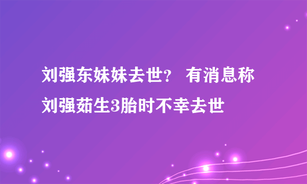 刘强东妹妹去世？ 有消息称刘强茹生3胎时不幸去世