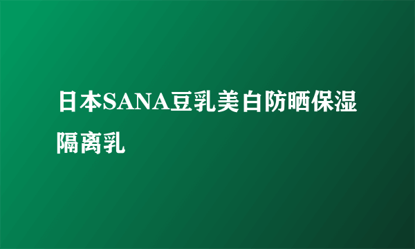 日本SANA豆乳美白防晒保湿隔离乳