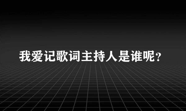 我爱记歌词主持人是谁呢？