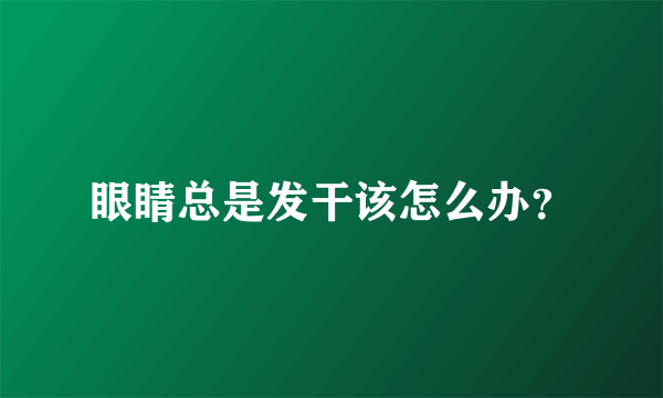 眼睛总是发干该怎么办？