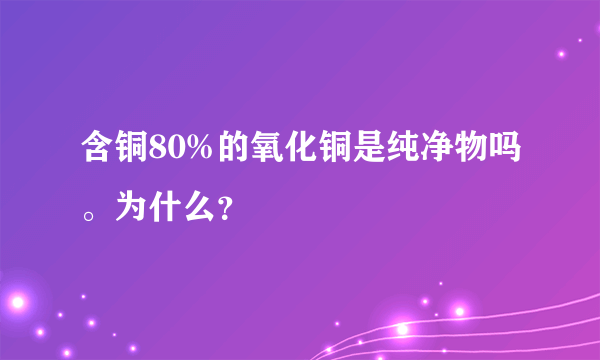 含铜80%的氧化铜是纯净物吗。为什么？