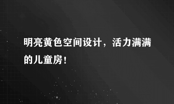 明亮黄色空间设计，活力满满的儿童房！