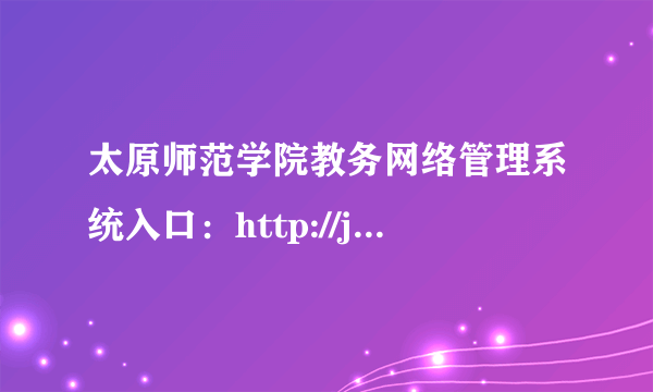 太原师范学院教务网络管理系统入口：http://jwc.tynu.edu.cn/