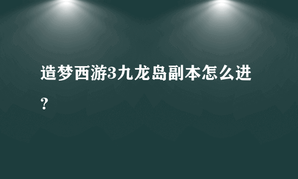 造梦西游3九龙岛副本怎么进？