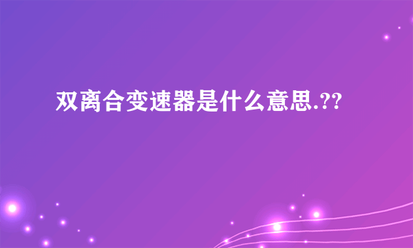 双离合变速器是什么意思.??