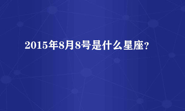 2015年8月8号是什么星座？