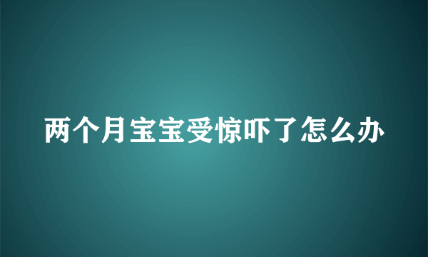 两个月宝宝受惊吓了怎么办