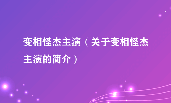 变相怪杰主演（关于变相怪杰主演的简介）