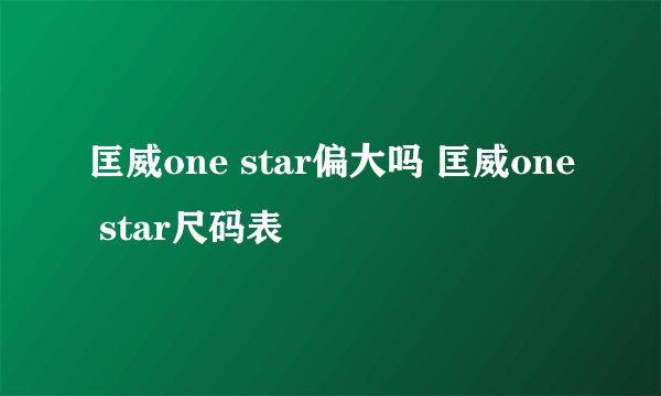 匡威one star偏大吗 匡威one star尺码表