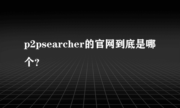 p2psearcher的官网到底是哪个？