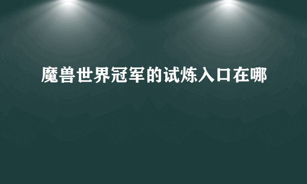 魔兽世界冠军的试炼入口在哪