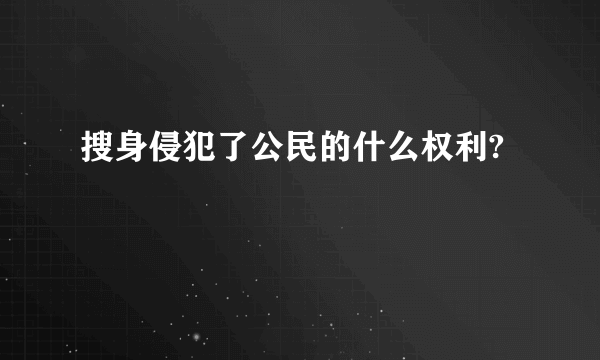 搜身侵犯了公民的什么权利?