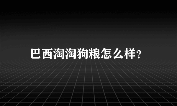 巴西淘淘狗粮怎么样？