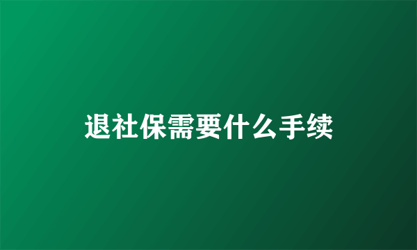 退社保需要什么手续