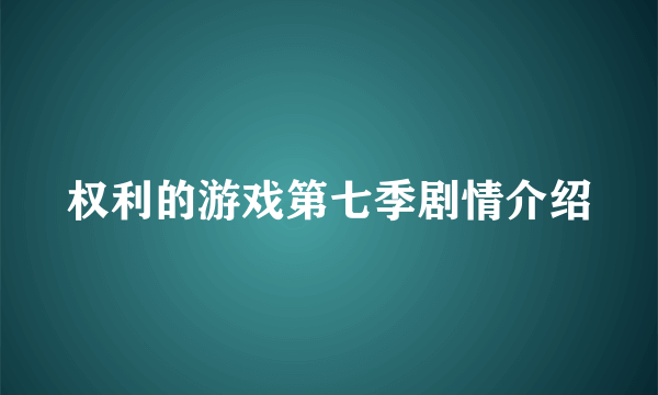 权利的游戏第七季剧情介绍