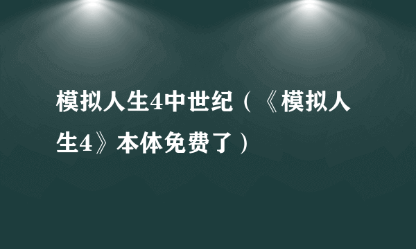 模拟人生4中世纪（《模拟人生4》本体免费了）