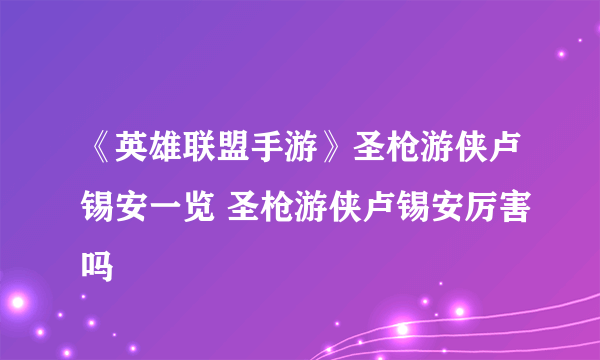 《英雄联盟手游》圣枪游侠卢锡安一览 圣枪游侠卢锡安厉害吗