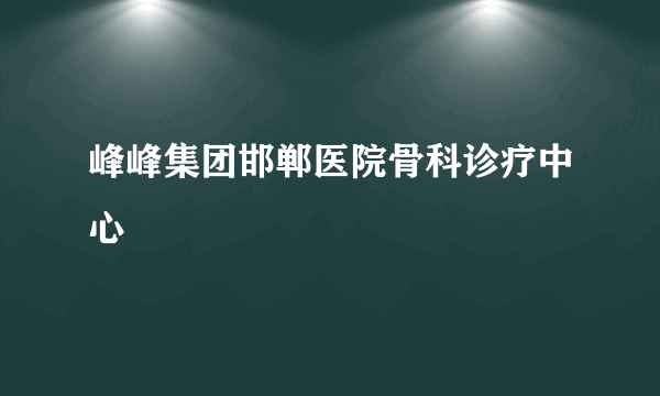 峰峰集团邯郸医院骨科诊疗中心