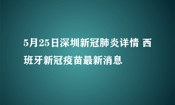 5月25日深圳新冠肺炎详情 西班牙新冠疫苗最新消息