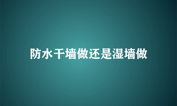 防水干墙做还是湿墙做