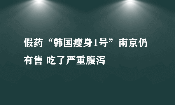 假药“韩国瘦身1号”南京仍有售 吃了严重腹泻