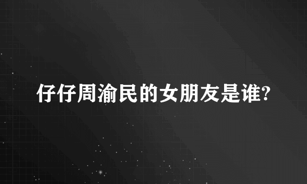 仔仔周渝民的女朋友是谁?