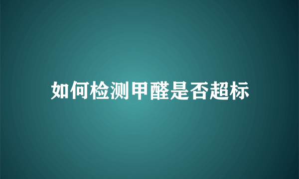 如何检测甲醛是否超标