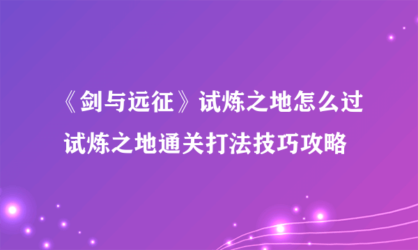 《剑与远征》试炼之地怎么过 试炼之地通关打法技巧攻略