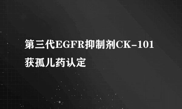 第三代EGFR抑制剂CK-101获孤儿药认定