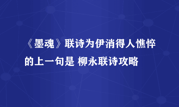 《墨魂》联诗为伊消得人憔悴的上一句是 柳永联诗攻略