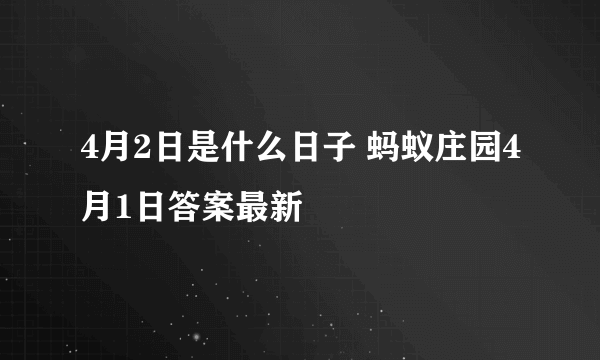 4月2日是什么日子 蚂蚁庄园4月1日答案最新