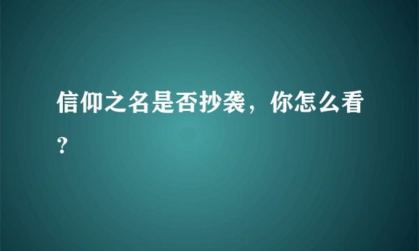 信仰之名是否抄袭，你怎么看？