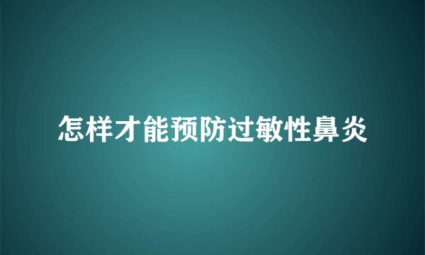 怎样才能预防过敏性鼻炎