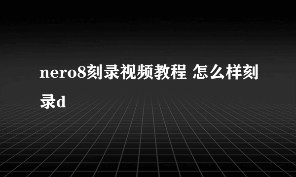 nero8刻录视频教程 怎么样刻录d