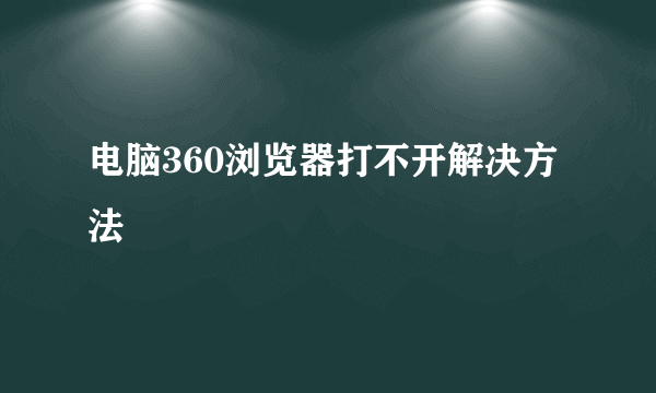 电脑360浏览器打不开解决方法