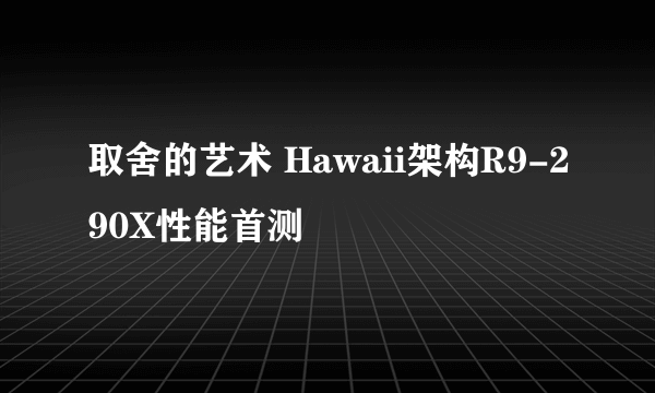 取舍的艺术 Hawaii架构R9-290X性能首测