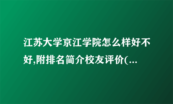 江苏大学京江学院怎么样好不好,附排名简介校友评价(10条)