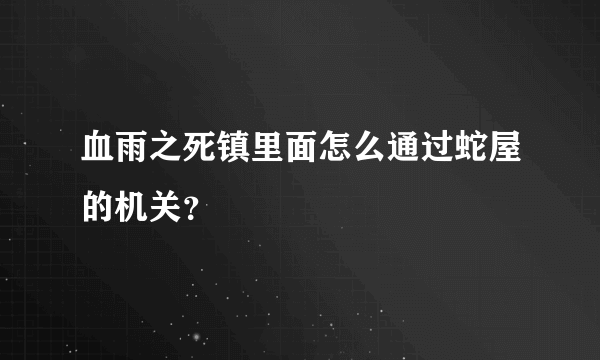 血雨之死镇里面怎么通过蛇屋的机关？