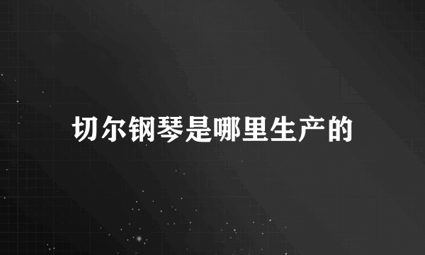 切尔钢琴是哪里生产的