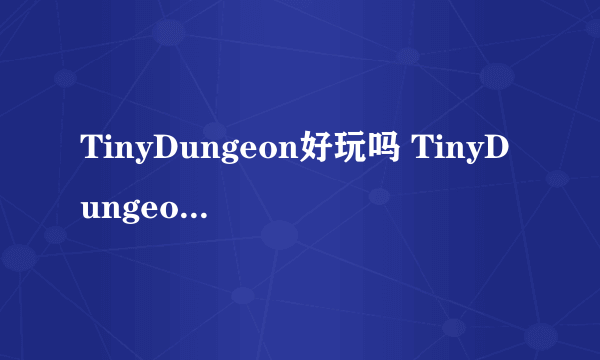 TinyDungeon好玩吗 TinyDungeon玩法简介