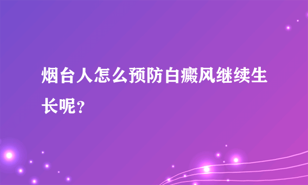 烟台人怎么预防白癜风继续生长呢？