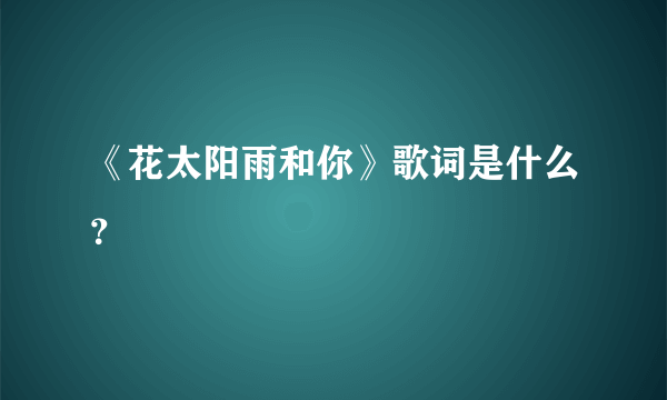 《花太阳雨和你》歌词是什么？