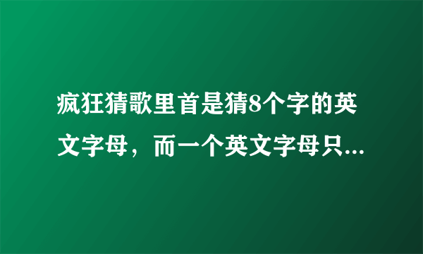 疯狂猜歌里首是猜8个字的英文字母，而一个英文字母只能使用一次？