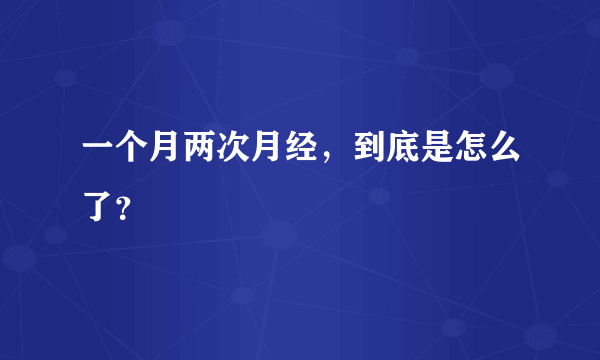 一个月两次月经，到底是怎么了？