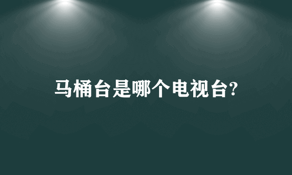 马桶台是哪个电视台?