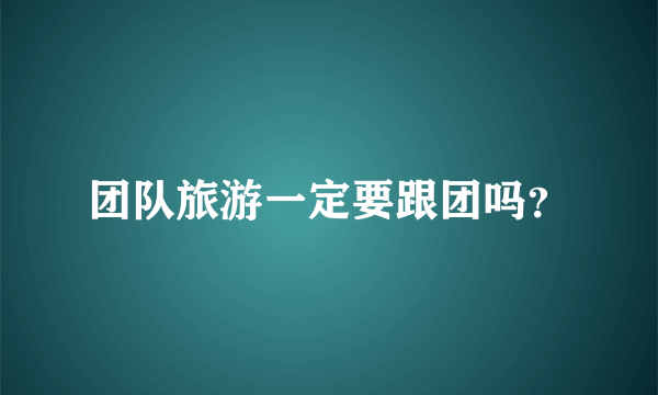 团队旅游一定要跟团吗？