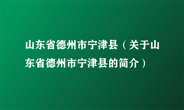 山东省德州市宁津县（关于山东省德州市宁津县的简介）