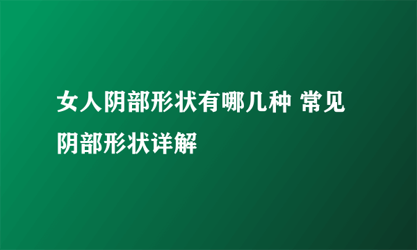 女人阴部形状有哪几种 常见阴部形状详解