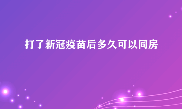 打了新冠疫苗后多久可以同房