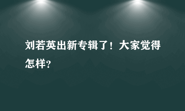 刘若英出新专辑了！大家觉得怎样？